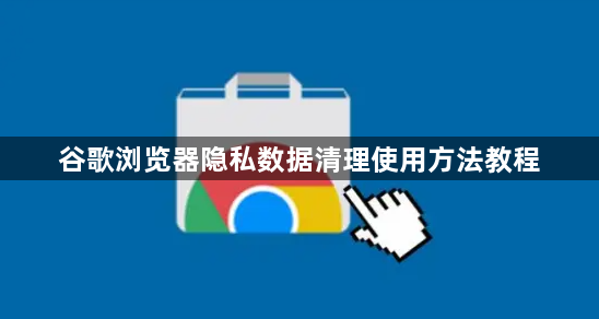 谷歌浏览器隐私数据清理使用方法教程1