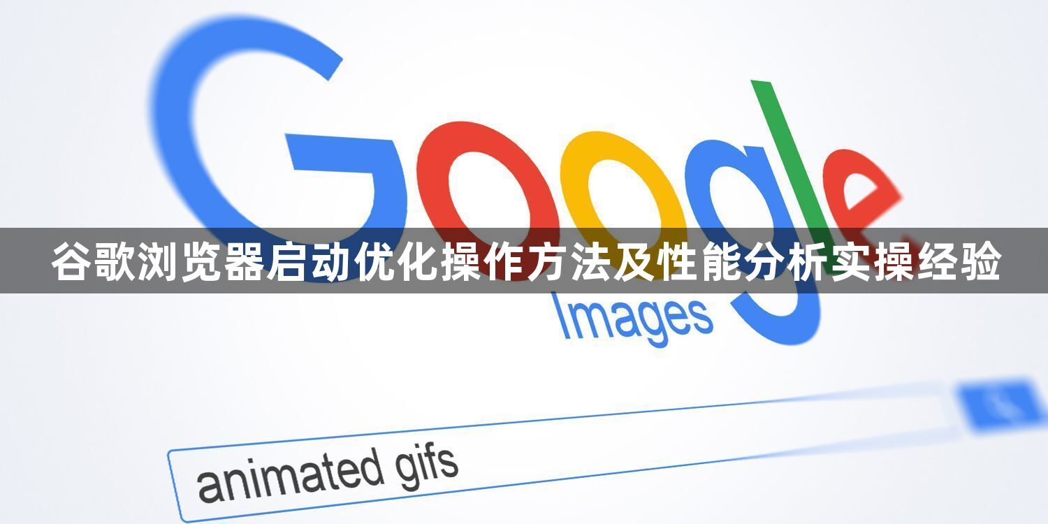 谷歌浏览器启动优化操作方法及性能分析实操经验1