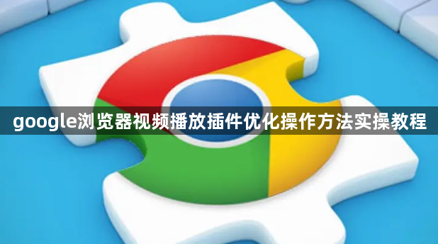 google浏览器视频播放插件优化操作方法实操教程1