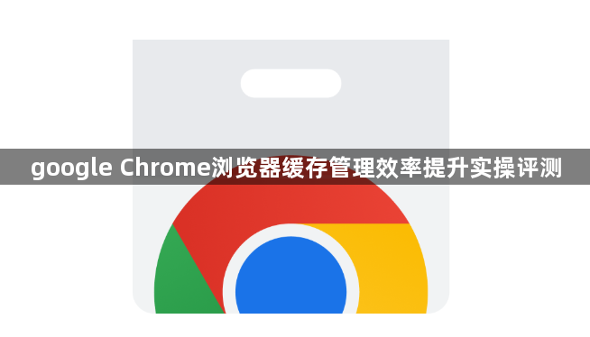 google Chrome浏览器缓存管理效率提升实操评测1