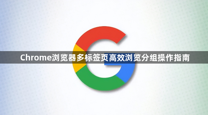 Chrome浏览器多标签页高效浏览分组操作指南1