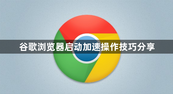 谷歌浏览器启动加速操作技巧分享1