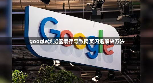 google浏览器缓存导致网页闪退解决方法1