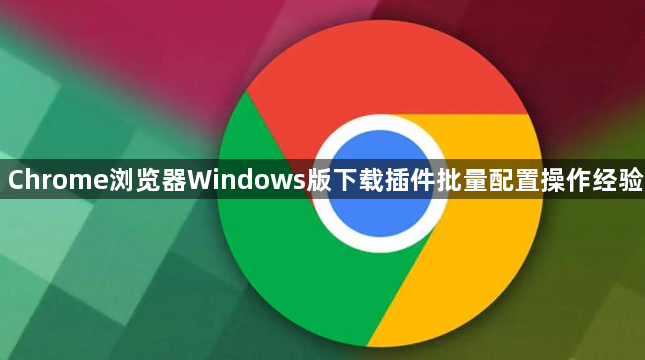 Chrome浏览器Windows版下载插件批量配置操作经验1