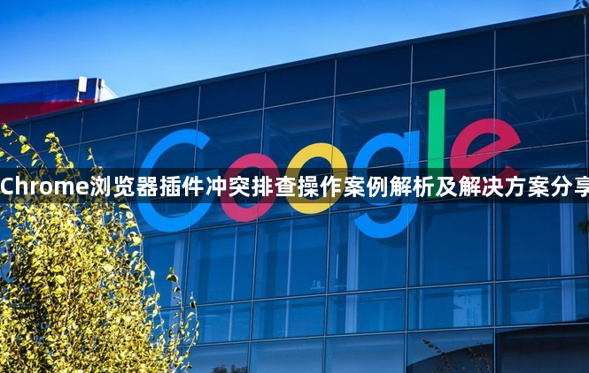 Chrome浏览器插件冲突排查操作案例解析及解决方案分享1