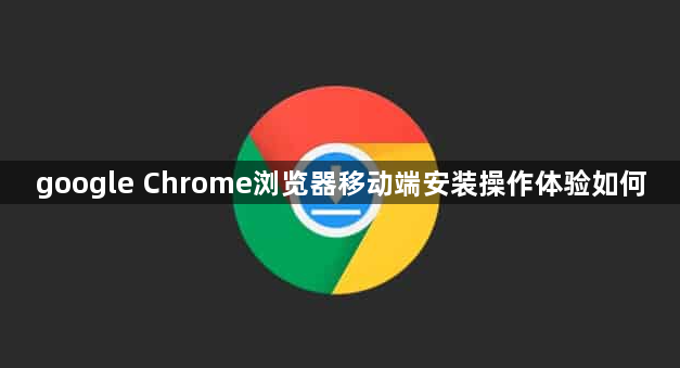 google Chrome浏览器移动端安装操作体验如何1