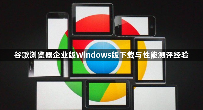 谷歌浏览器企业版Windows版下载与性能测评经验1