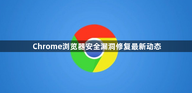 Chrome浏览器安全漏洞修复最新动态1