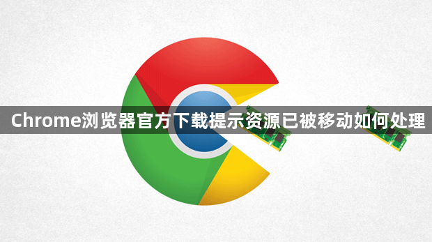 Chrome浏览器官方下载提示资源已被移动如何处理1
