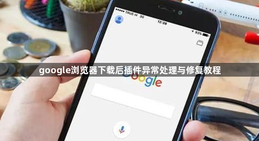 google浏览器下载后插件异常处理与修复教程1