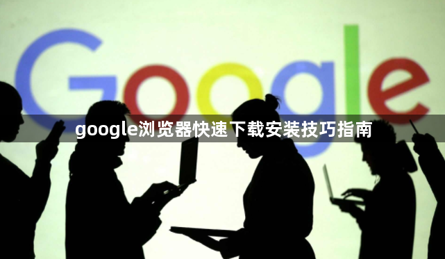 google浏览器快速下载安装技巧指南1