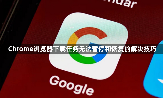 Chrome浏览器下载任务无法暂停和恢复的解决技巧1