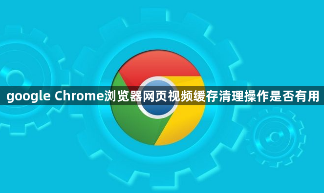 google Chrome浏览器网页视频缓存清理操作是否有用1