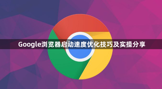 Google浏览器启动速度优化技巧及实操分享1