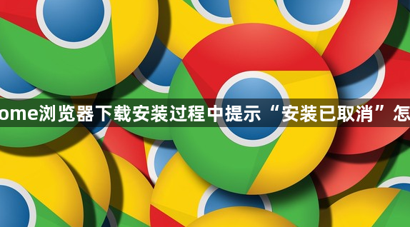 Chrome浏览器下载安装过程中提示“安装已取消”怎么办1