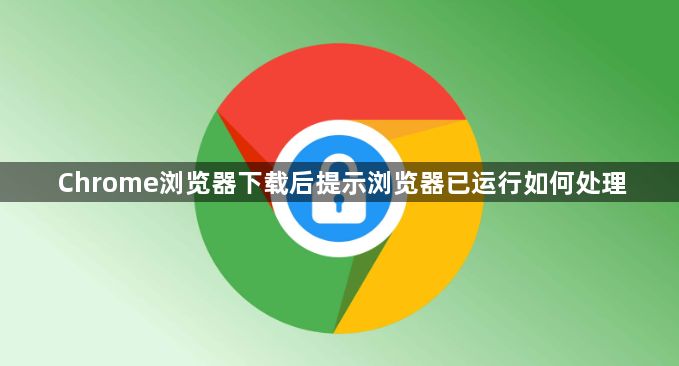 Chrome浏览器下载后提示浏览器已运行如何处理1