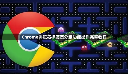 Chrome浏览器标签页分组功能操作完整教程1