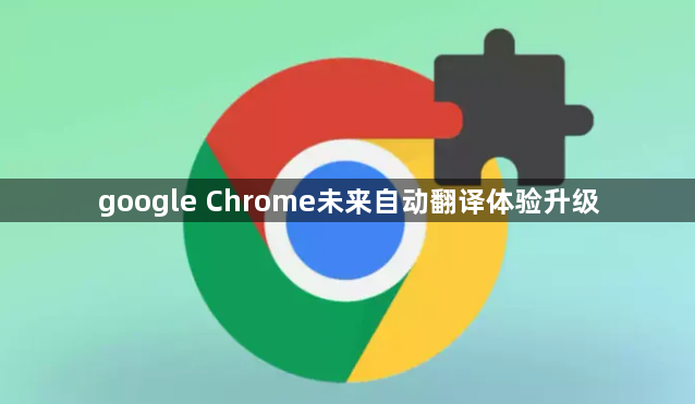 google Chrome未来自动翻译体验升级1