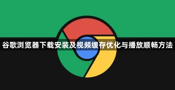 谷歌浏览器下载安装及视频缓存优化与播放顺畅方法1