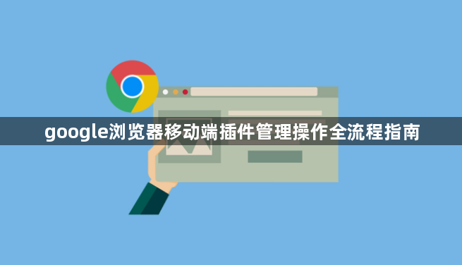 google浏览器移动端插件管理操作全流程指南1