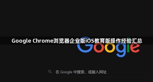 Google Chrome浏览器企业版iOS教育版操作经验汇总1