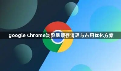 google Chrome浏览器缓存清理与占用优化方案1
