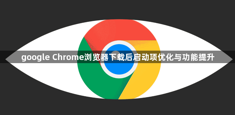 google Chrome浏览器下载后启动项优化与功能提升1