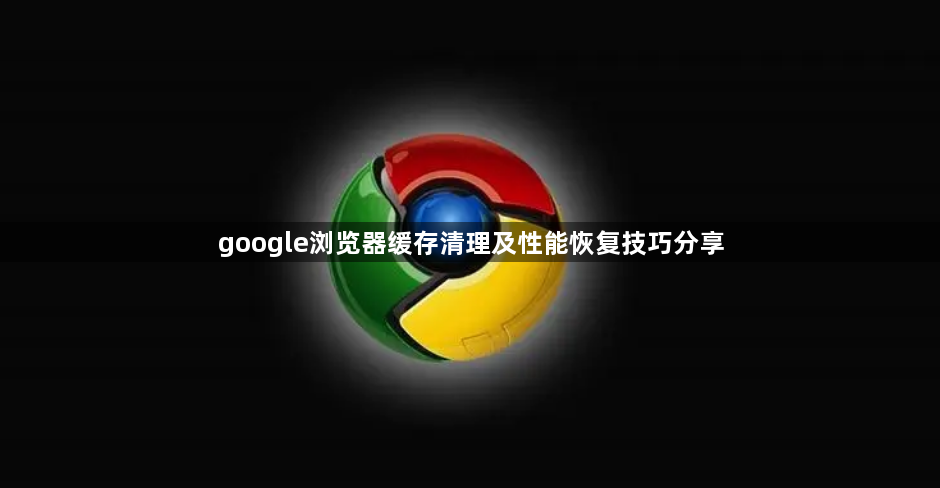 google浏览器缓存清理及性能恢复技巧分享1