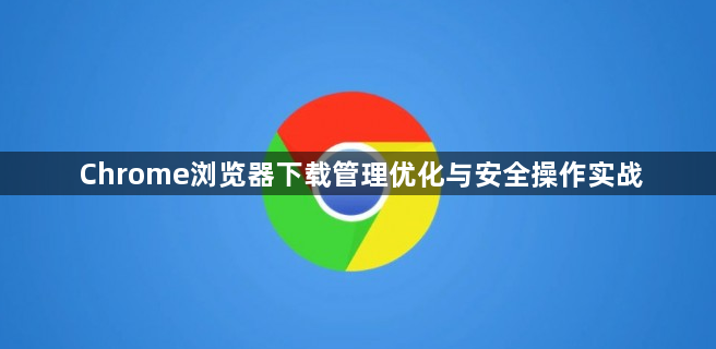 Chrome浏览器下载管理优化与安全操作实战1