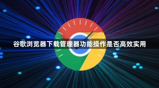 谷歌浏览器下载管理器功能操作是否高效实用1