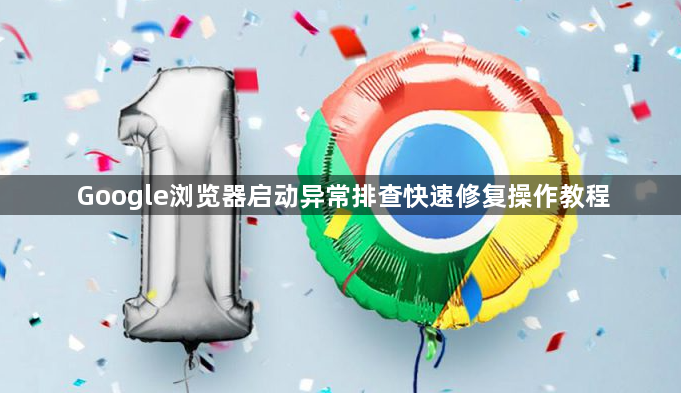 Google浏览器启动异常排查快速修复操作教程1