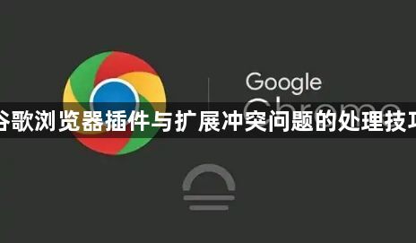 谷歌浏览器插件与扩展冲突问题的处理技巧1