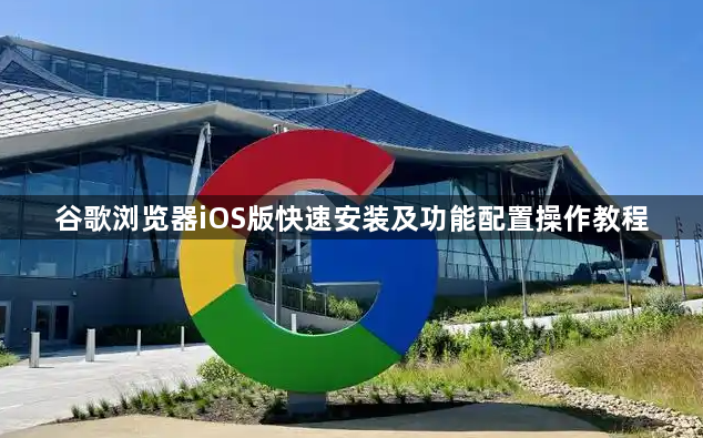 谷歌浏览器iOS版快速安装及功能配置操作教程1