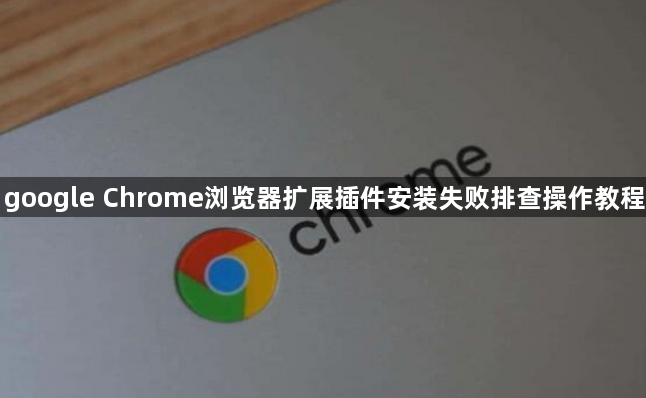 google Chrome浏览器扩展插件安装失败排查操作教程1