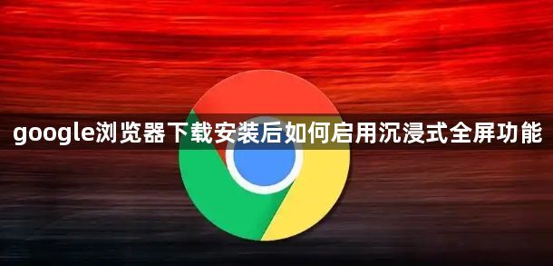 google浏览器下载安装后如何启用沉浸式全屏功能1