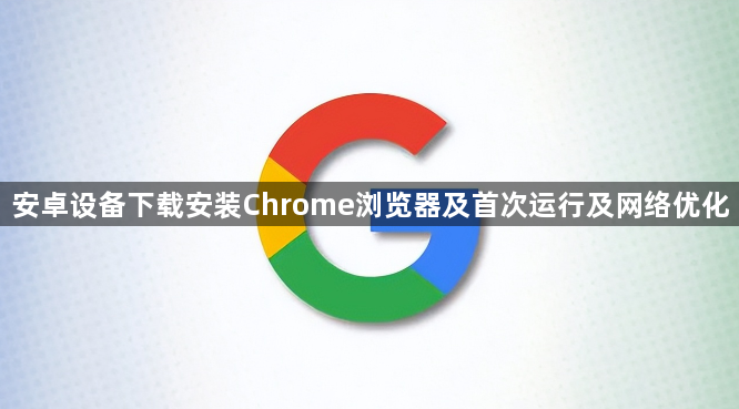安卓设备下载安装Chrome浏览器及首次运行及网络优化1