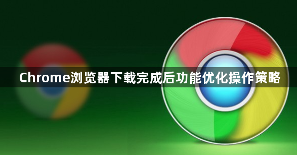 Chrome浏览器下载完成后功能优化操作策略1