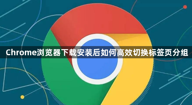 Chrome浏览器下载安装后如何高效切换标签页分组1