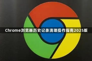 Chrome浏览器历史记录清理操作指南2025版1
