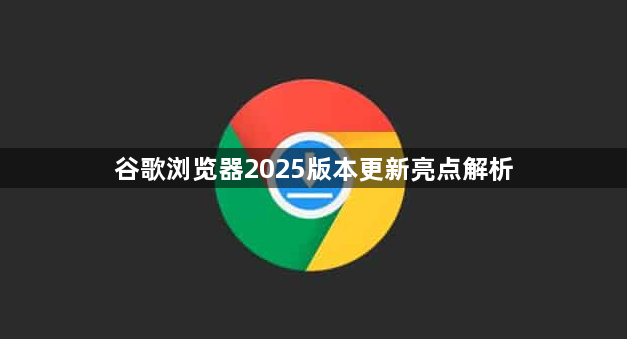 谷歌浏览器2025版本更新亮点解析1