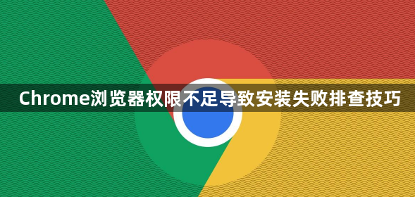 Chrome浏览器权限不足导致安装失败排查技巧1