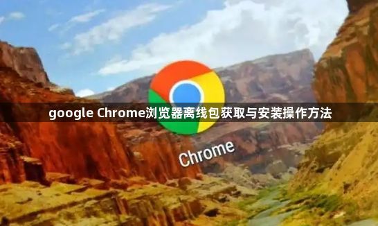 google Chrome浏览器离线包获取与安装操作方法1