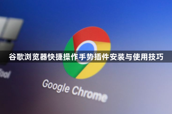 谷歌浏览器快捷操作手势插件安装与使用技巧1