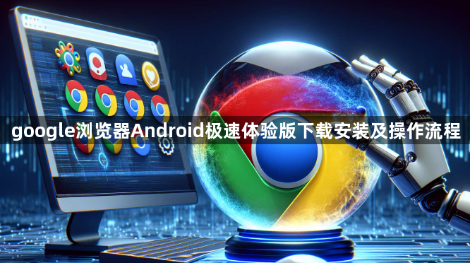 google浏览器Android极速体验版下载安装及操作流程1