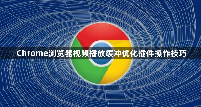 Chrome浏览器视频播放缓冲优化插件操作技巧1
