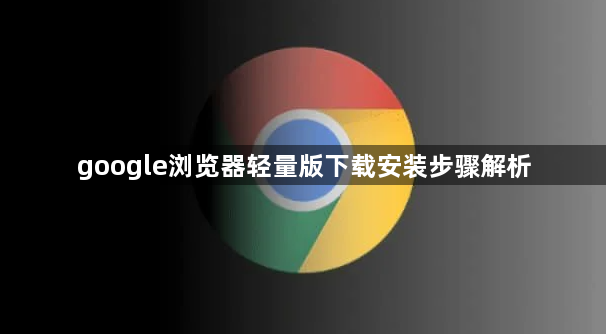 google浏览器轻量版下载安装步骤解析1