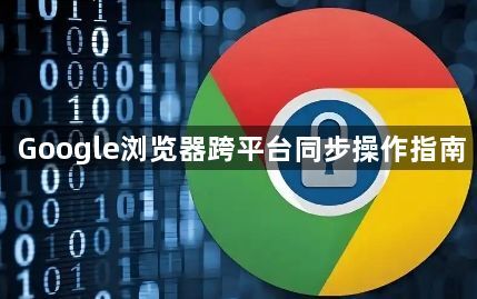 Google浏览器跨平台同步操作指南1