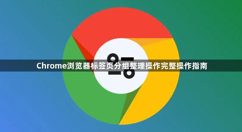 Chrome浏览器标签页分组整理操作完整操作指南1