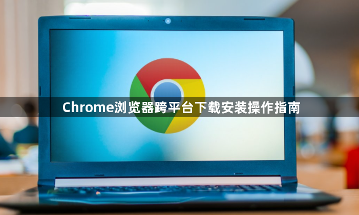 Chrome浏览器跨平台下载安装操作指南1