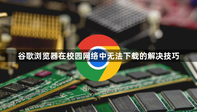 谷歌浏览器在校园网络中无法下载的解决技巧1